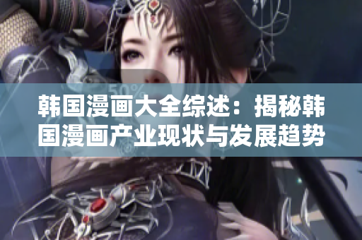 韓國漫畫大全綜述：揭秘韓國漫畫產(chǎn)業(yè)現(xiàn)狀與發(fā)展趨勢