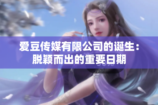 愛豆傳媒有限公司的誕生：脫穎而出的重要日期