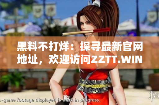 黑料不打烊：探尋最新官網(wǎng)地址，歡迎訪問ZZTT.WIN!