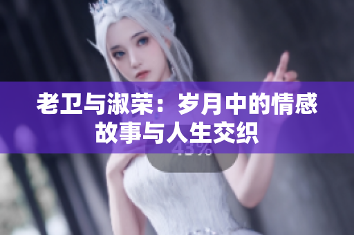 老衛(wèi)與淑榮：歲月中的情感故事與人生交織