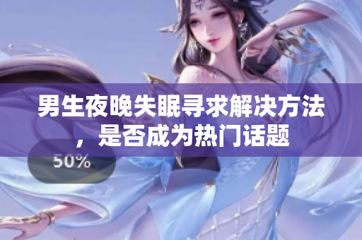 男生夜晚失眠尋求解決方法，是否成為熱門話題