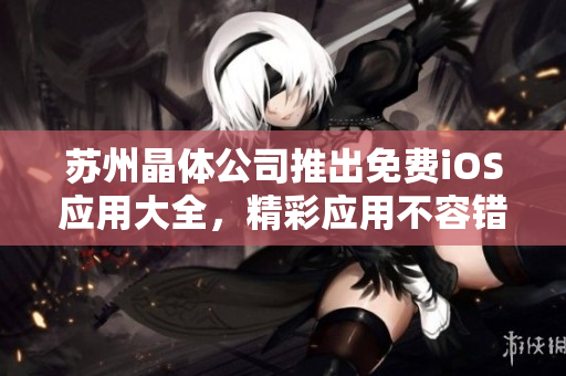 蘇州晶體公司推出免費iOS應用大全，精彩應用不容錯過