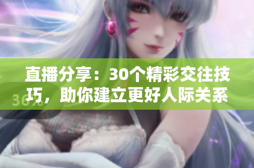 直播分享：30個精彩交往技巧，助你建立更好人際關系