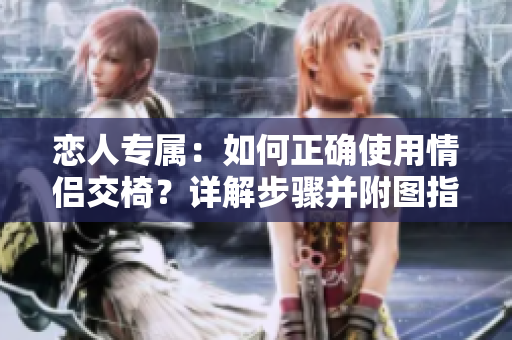 戀人專屬：如何正確使用情侶交椅？詳解步驟并附圖指導(dǎo)