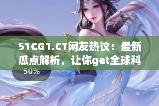 51CG1.CT網(wǎng)友熱議：最新瓜點(diǎn)解析，讓你get全球科技前沿！