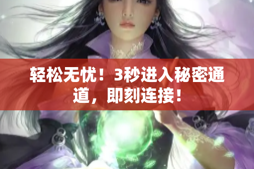 輕松無憂！3秒進(jìn)入秘密通道，即刻連接！