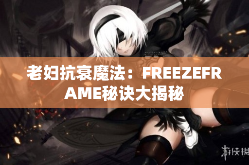 老婦抗衰魔法：FREEZEFRAME秘訣大揭秘