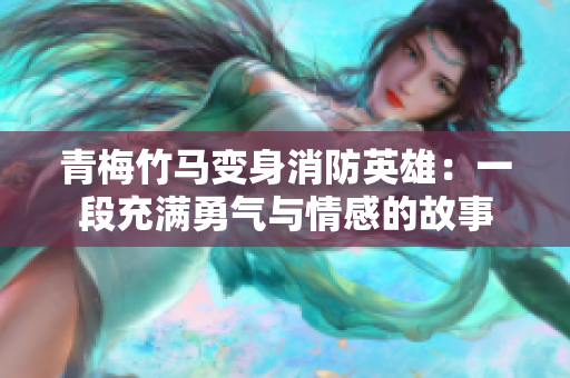 青梅竹馬變身消防英雄：一段充滿勇氣與情感的故事