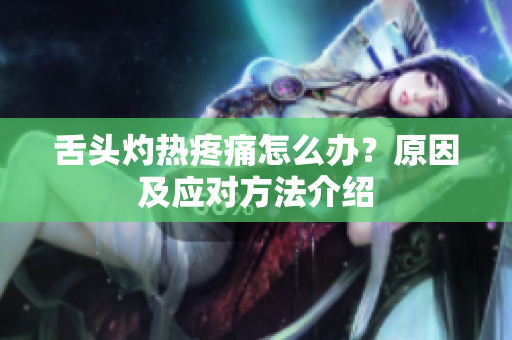 舌頭灼熱疼痛怎么辦？原因及應(yīng)對方法介紹
