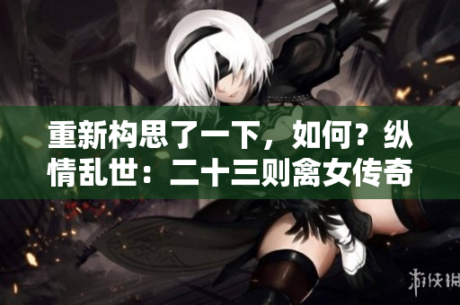 重新構(gòu)思了一下，如何？縱情亂世：二十三則禽女傳奇帶你穿越古今