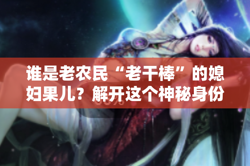 誰是老農(nóng)民“老干棒”的媳婦果兒？解開這個(gè)神秘身份的謎團(tuán)