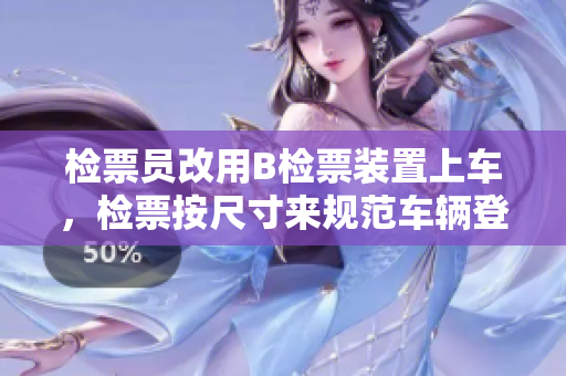 檢票員改用B檢票裝置上車，檢票按尺寸來規(guī)范車輛登車