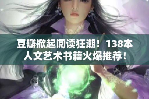 豆瓣掀起閱讀狂潮！138本人文藝術(shù)書籍火爆推薦！