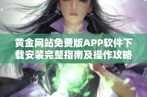 黃金網(wǎng)站免費(fèi)版APP軟件下載安裝完整指南及操作攻略