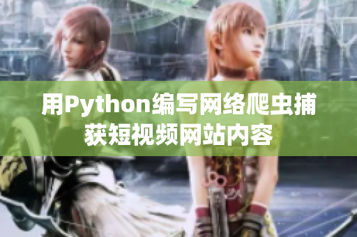 用Python編寫網(wǎng)絡(luò)爬蟲捕獲短視頻網(wǎng)站內(nèi)容