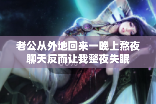 老公從外地回來一晚上熬夜聊天反而讓我整夜失眠