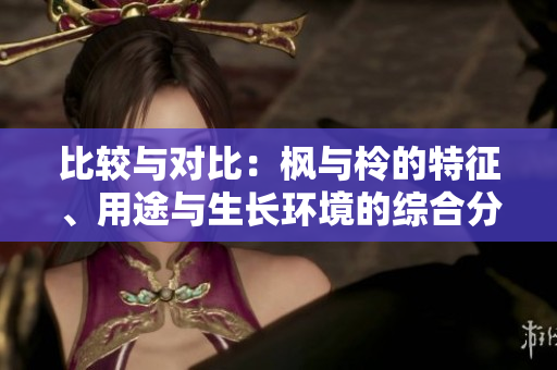 比較與對(duì)比：楓與柃的特征、用途與生長(zhǎng)環(huán)境的綜合分析