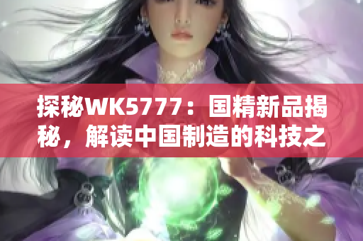 探秘WK5777：國(guó)精新品揭秘，解讀中國(guó)制造的科技之光