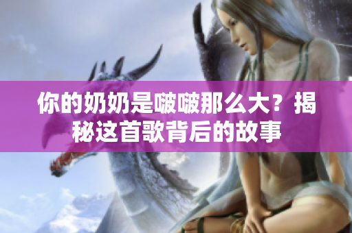 你的奶奶是啵啵那么大？揭秘這首歌背后的故事