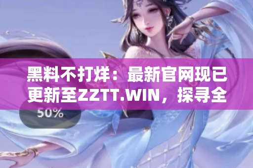黑料不打烊：最新官網(wǎng)現(xiàn)已更新至ZZTT.WIN，探尋全新黑料精彩！