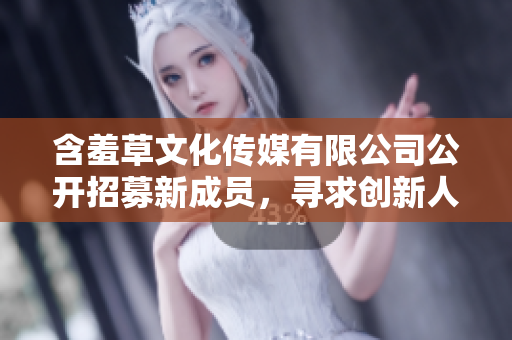 含羞草文化傳媒有限公司公開招募新成員，尋求創(chuàng)新人才加入