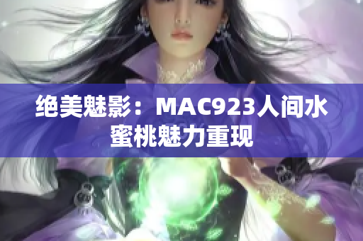 絕美魅影：MAC923人間水蜜桃魅力重現(xiàn)