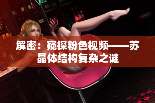 解密：窺探粉色視頻——蘇晶體結(jié)構(gòu)復(fù)雜之謎