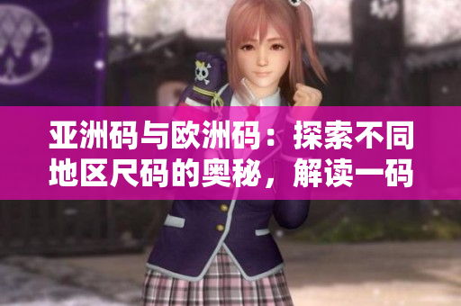 亞洲碼與歐洲碼：探索不同地區(qū)尺碼的奧秘，解讀一碼、二碼、三碼的差異