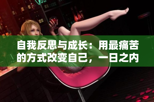 自我反思與成長：用最痛苦的方式改變自己，一日之內(nèi)的自我修正
