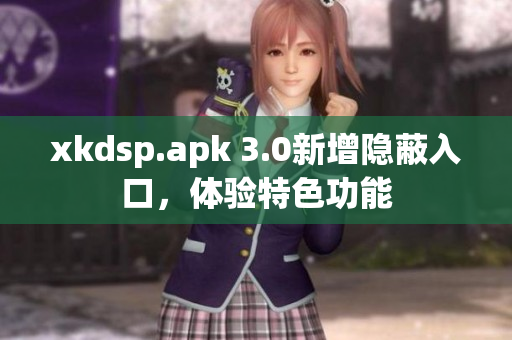 xkdsp.apk 3.0新增隱蔽入口，體驗(yàn)特色功能
