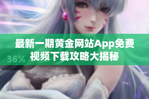 最新一期黃金網(wǎng)站App免費視頻下載攻略大揭秘