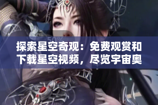 探索星空奇觀：免費觀賞和下載星空視頻，盡覽宇宙奧秘