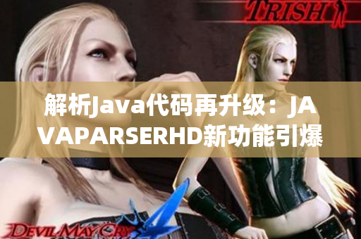 解析Java代碼再升級：JAVAPARSERHD新功能引爆技術(shù)高潮