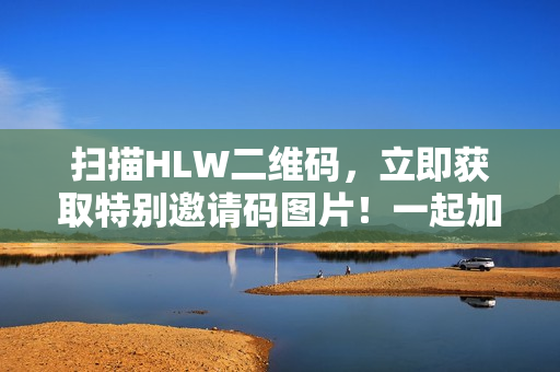 掃描HLW二維碼，立即獲取特別邀請碼圖片！一起加入吧