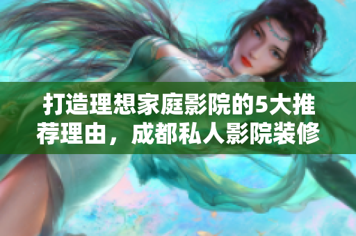 打造理想家庭影院的5大推薦理由，成都私人影院裝修指南