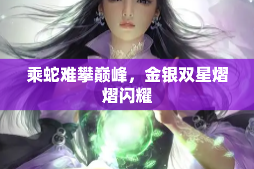 乘蛇難攀巔峰，金銀雙星熠熠閃耀