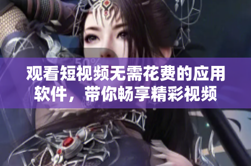 觀看短視頻無需花費(fèi)的應(yīng)用軟件，帶你暢享精彩視頻