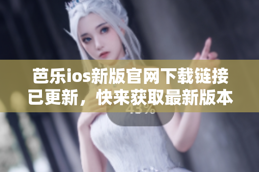 芭樂ios新版官網(wǎng)下載鏈接已更新，快來獲取最新版本體驗(yàn)！