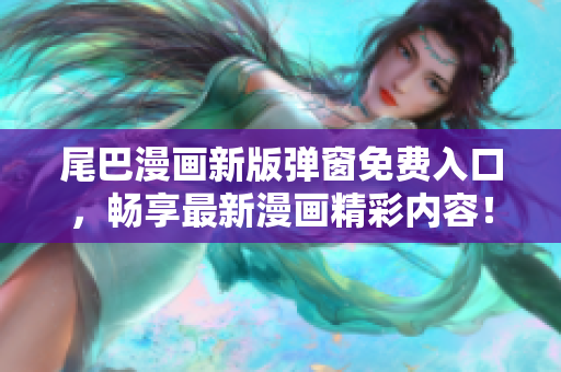 尾巴漫畫新版彈窗免費(fèi)入口，暢享最新漫畫精彩內(nèi)容！