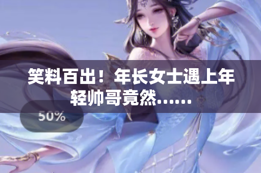 笑料百出！年長女士遇上年輕帥哥竟然……