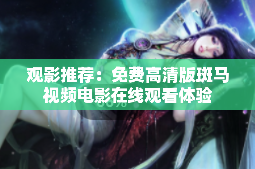 觀影推薦：免費(fèi)高清版斑馬視頻電影在線觀看體驗(yàn)