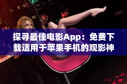 探尋最佳電影App：免費(fèi)下載適用于蘋果手機(jī)的觀影神器
