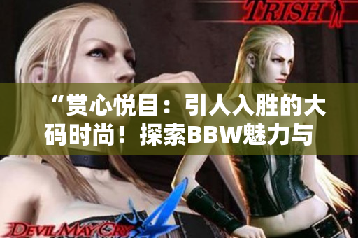 “賞心悅目：引人入勝的大碼時尚！探索BBW魅力與自信的全新境界！”