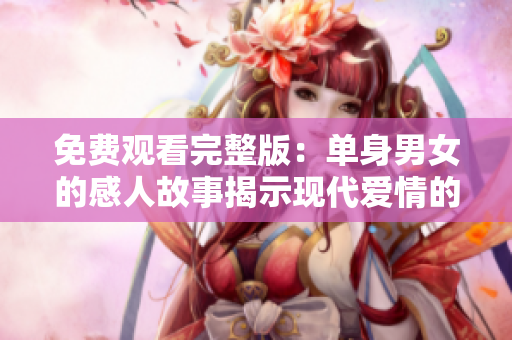 免費觀看完整版：單身男女的感人故事揭示現(xiàn)代愛情的困惑與堅守