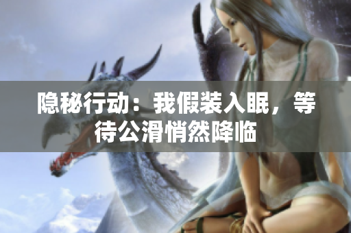 隱秘行動：我假裝入眠，等待公滑悄然降臨