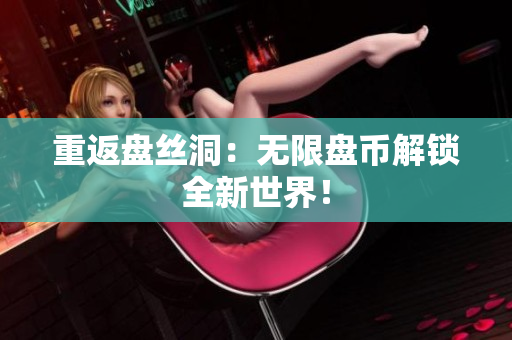重返盤絲洞：無限盤幣解鎖全新世界！