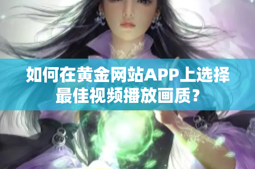 如何在黃金網(wǎng)站APP上選擇最佳視頻播放畫質(zhì)？