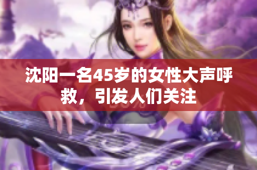 沈陽(yáng)一名45歲的女性大聲呼救，引發(fā)人們關(guān)注