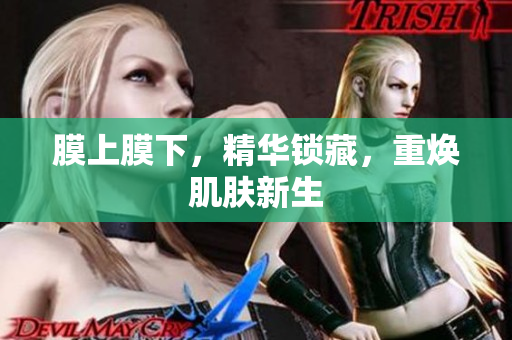 膜上膜下，精華鎖藏，重?zé)∧w新生