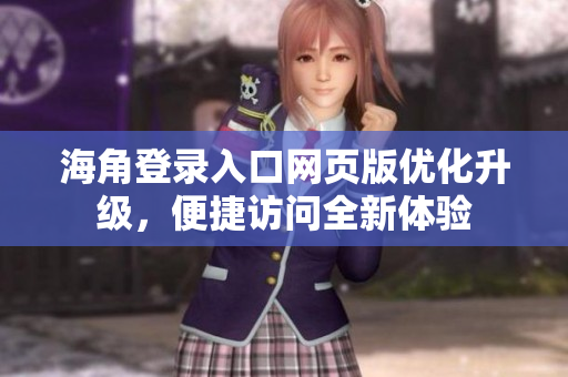 海角登錄入口網(wǎng)頁版優(yōu)化升級，便捷訪問全新體驗